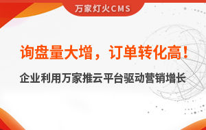 詢盤量大增，訂單轉(zhuǎn)化高！化工企業(yè)利用萬家推云平臺驅(qū)動(dòng)營銷增長--SaaS智能營銷管理系統(tǒng)